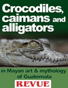 crocodiles caimans alligators images Mayan ethnobotanical art mythology Guatemala FLAAR Reports Revue Magazine October 2011